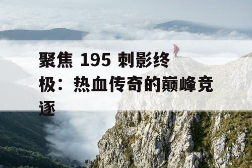 聚焦 195 刺影终极：热血传奇的巅峰竞逐