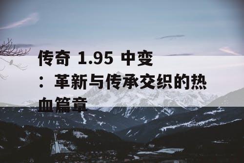 传奇 1.95 中变：革新与传承交织的热血篇章