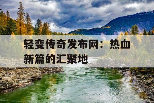 轻变传奇发布网：热血新篇的汇聚地