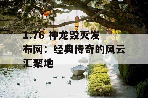 1.76 神龙毁灭发布网：经典传奇的风云汇聚地