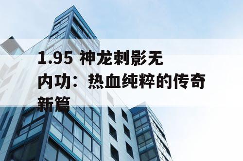 1.95 神龙刺影无内功：热血纯粹的传奇新篇