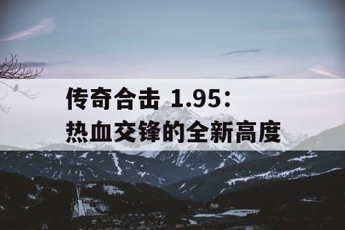 传奇合击 1.95：热血交锋的全新高度
