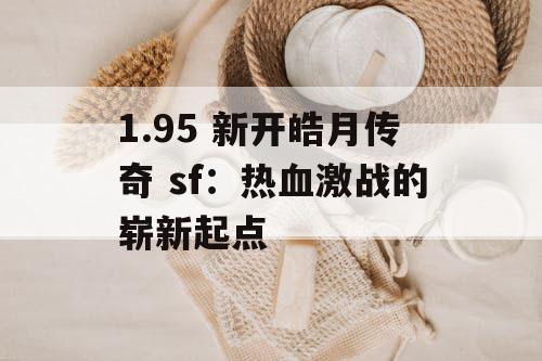 1.95 新开皓月传奇 sf：热血激战的崭新起点