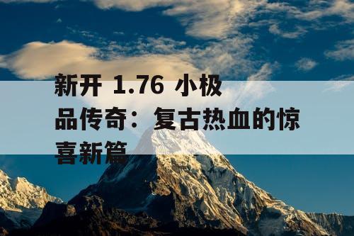 新开 1.76 小极品传奇：复古热血的惊喜新篇