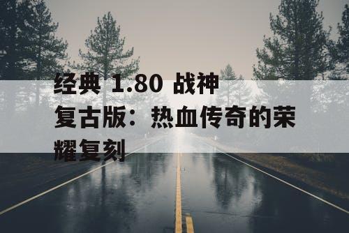 经典 1.80 战神复古版：热血传奇的荣耀复刻