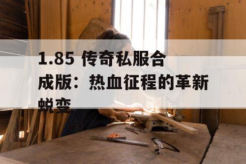 1.85 传奇私服合成版：热血征程的革新蜕变