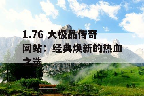1.76 大极品传奇网站：经典焕新的热血之选
