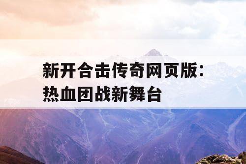 新开合击传奇网页版：热血团战新舞台