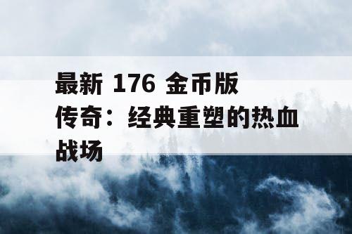 最新 176 金币版传奇：经典重塑的热血战场