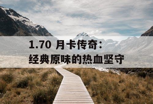 1.70 月卡传奇：经典原味的热血坚守