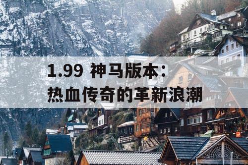 1.99 神马版本：热血传奇的革新浪潮