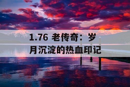 1.76 老传奇：岁月沉淀的热血印记