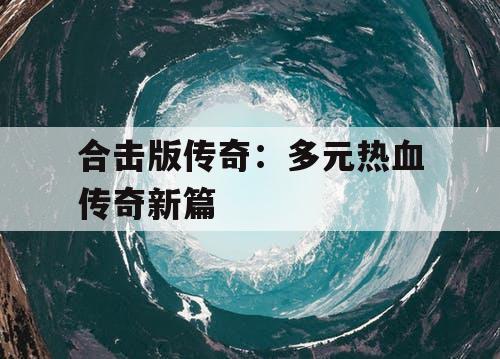 合击版传奇：多元热血传奇新篇