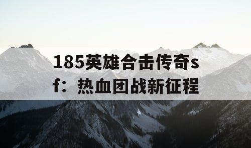 185英雄合击传奇sf：热血团战新征程