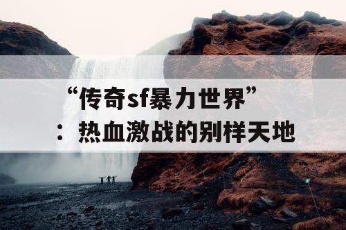 “传奇sf暴力世界”：热血激战的别样天地