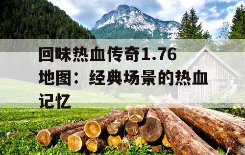 回味热血传奇1.76地图：经典场景的热血记忆