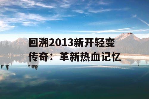 回溯2013新开轻变传奇：革新热血记忆