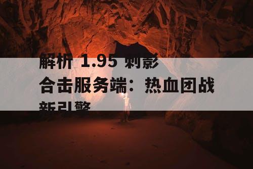 解析 1.95 刺影合击服务端：热血团战新引擎
