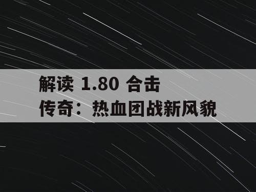 解读 1.80 合击传奇：热血团战新风貌