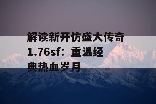 解读新开仿盛大传奇 1.76sf：重温经典热血岁月