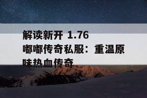 解读新开 1.76 嘟嘟传奇私服：重温原味热血传奇