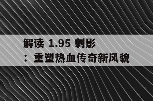 解读 1.95 刺影：重塑热血传奇新风貌