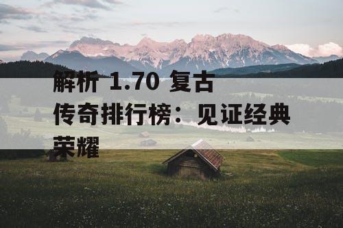 解析 1.70 复古传奇排行榜：见证经典荣耀