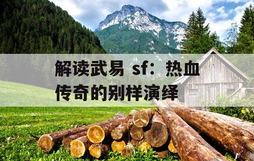 解读武易 sf：热血传奇的别样演绎
