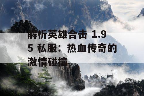 解析英雄合击 1.95 私服：热血传奇的激情碰撞
