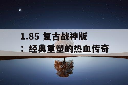 1.85 复古战神版：经典重塑的热血传奇
