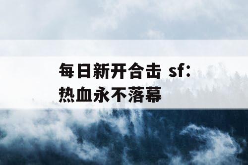 每日新开合击 sf：热血永不落幕