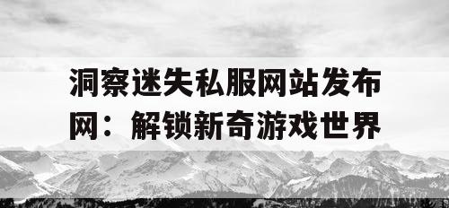 洞察迷失私服网站发布网：解锁新奇游戏世界