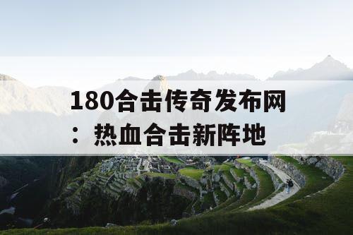 180合击传奇发布网：热血合击新阵地