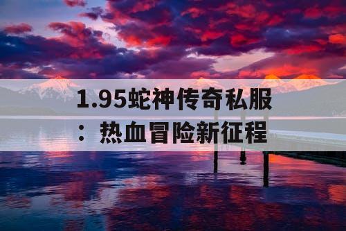 1.95蛇神传奇私服：热血冒险新征程