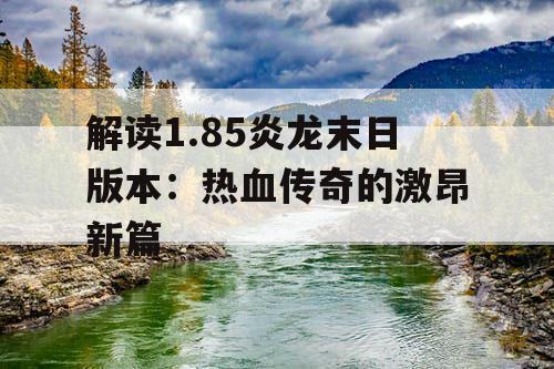 解读1.85炎龙末日版本：热血传奇的激昂新篇