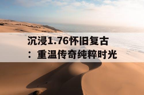 沉浸1.76怀旧复古：重温传奇纯粹时光