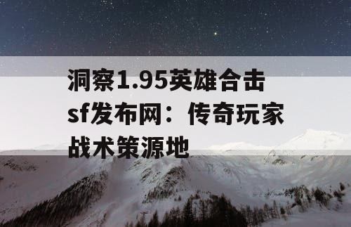洞察1.95英雄合击sf发布网：传奇玩家战术策源地