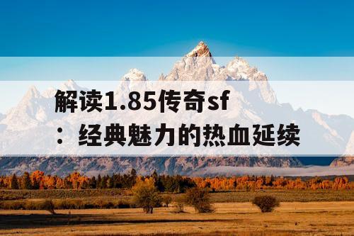 解读1.85传奇sf：经典魅力的热血延续
