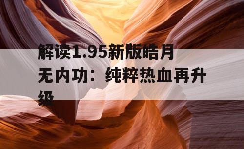 解读1.95新版皓月无内功：纯粹热血再升级