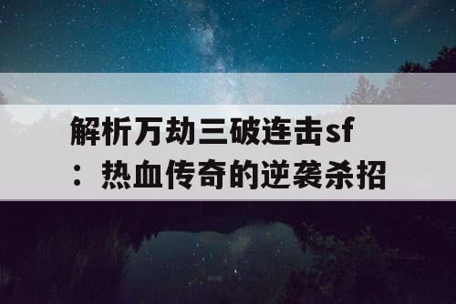 解析万劫三破连击sf：热血传奇的逆袭杀招