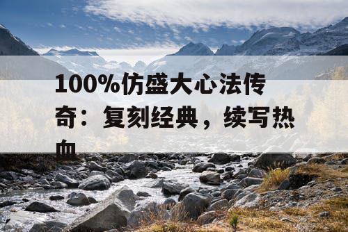 100%仿盛大心法传奇：复刻经典，续写热血
