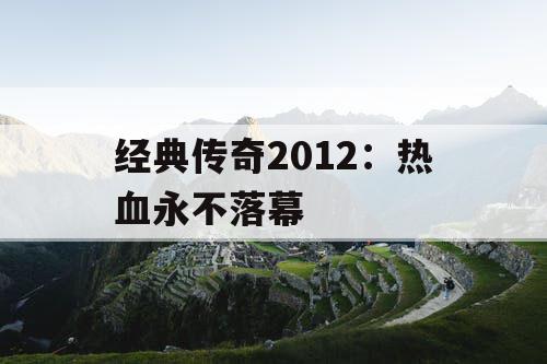 经典传奇2012：热血永不落幕