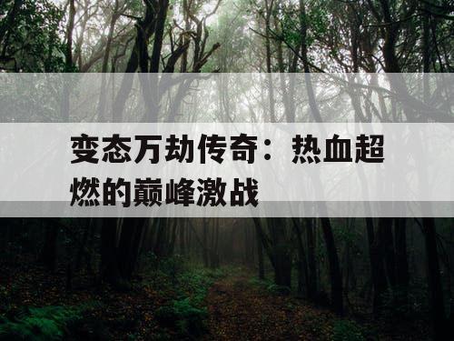变态万劫传奇：热血超燃的巅峰激战