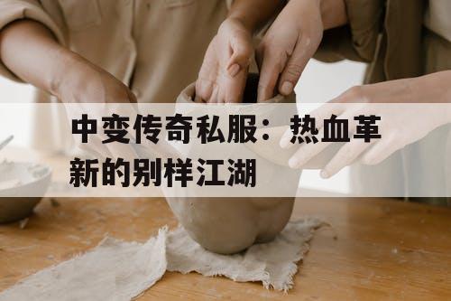 中变传奇私服：热血革新的别样江湖