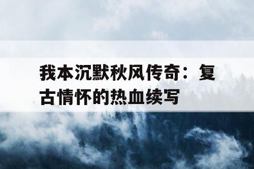 我本沉默秋风传奇：复古情怀的热血续写