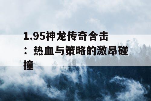 1.95神龙传奇合击：热血与策略的激昂碰撞