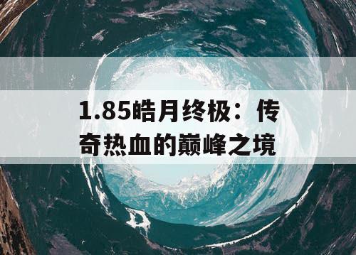 1.85皓月终极：传奇热血的巅峰之境