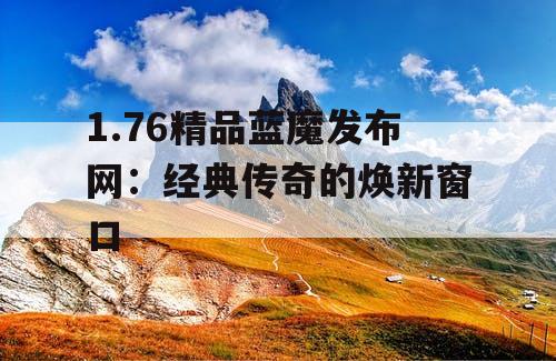 1.76精品蓝魔发布网：经典传奇的焕新窗口