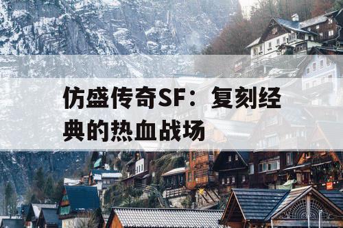 仿盛传奇SF：复刻经典的热血战场