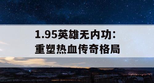 1.95英雄无内功：重塑热血传奇格局